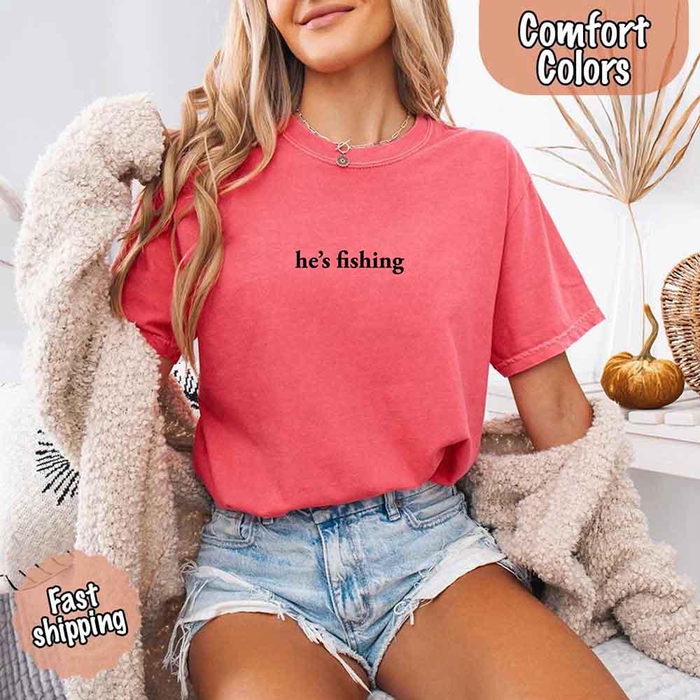 He’s Fishing Comfort Colors Tee – Funny Relaxed Fit Shirt for Women