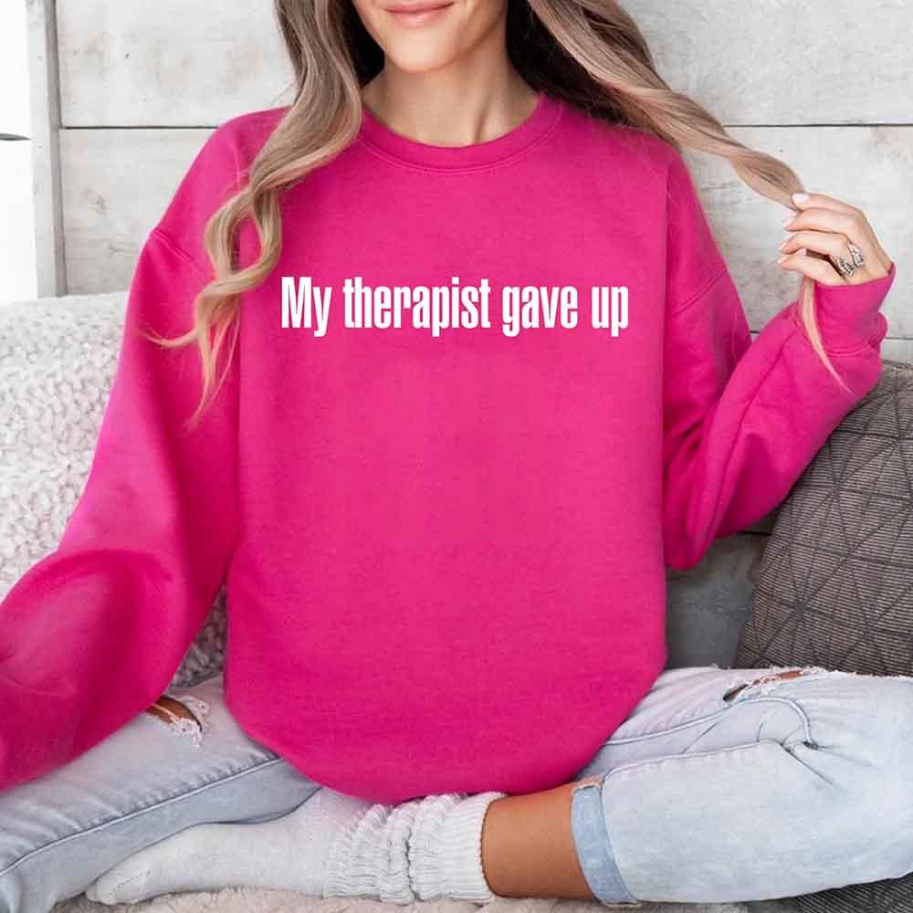 My Therapist Gave Up Sweatshirt - Funny Sarcastic Humor Crew Neck