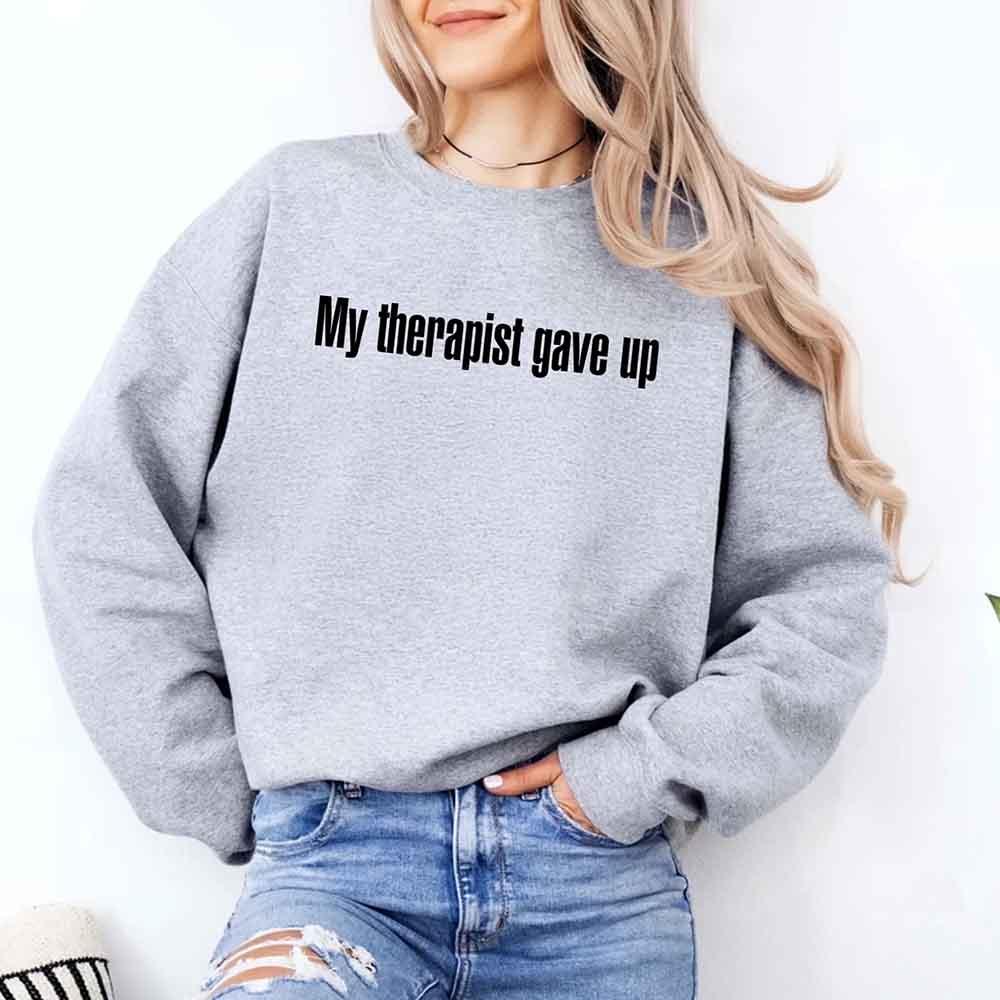 My Therapist Gave Up Sweatshirt - Funny Sarcastic Humor Crew Neck