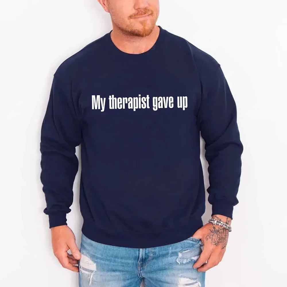 My Therapist Gave Up Sweatshirt - Funny Sarcastic Humor Crew Neck